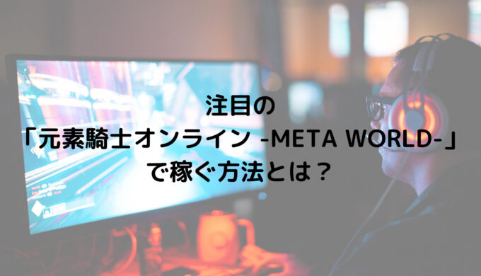 注目の 「元素騎士オンライン -META WORLD-」 で稼ぐ方法とは？
