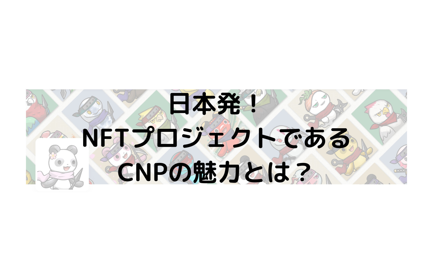 日本発！NFTプロジェクトであるCNPの魅力とは？